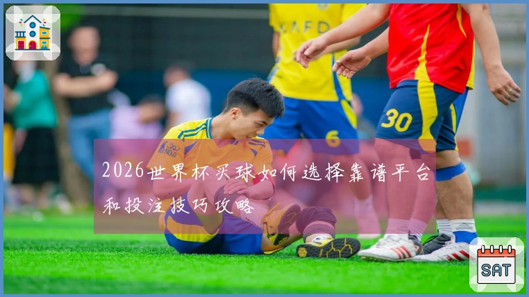 2026世界杯买球如何选择靠谱平台和投注技巧攻略