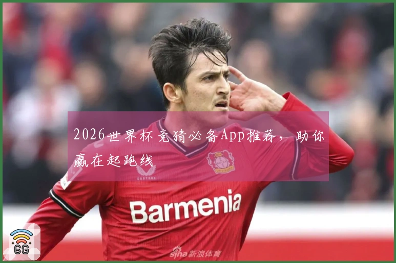 2026世界杯竞猜必备App推荐，助你赢在起跑线