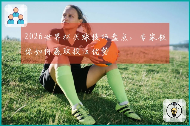 2026世界杯买球技巧盘点，专家教你如何赢取投注优势