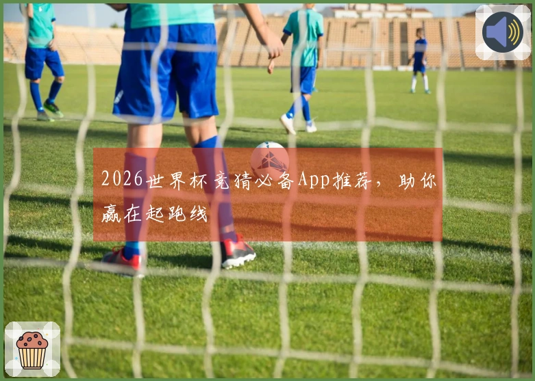 2026世界杯竞猜必备App推荐，助你赢在起跑线