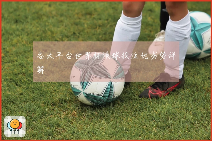 各大平台世界杯滚球投注优劣势详解