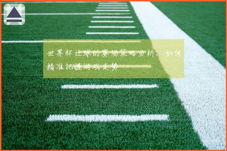 世界杯让球的赛场策略分析：如何精准把握游戏走势