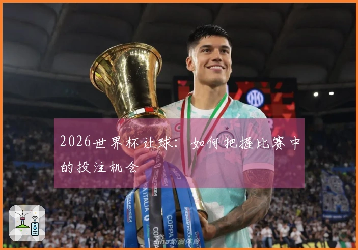 2026世界杯让球：如何把握比赛中的投注机会