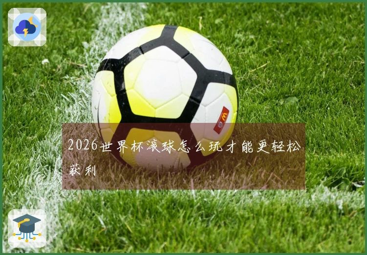 2026世界杯滚球怎么玩才能更轻松获利