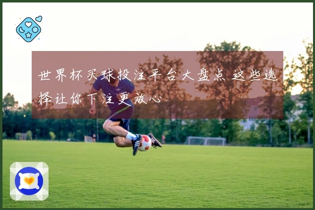 世界杯买球投注平台大盘点 这些选择让你下注更放心