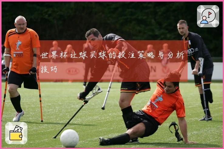 世界杯让球买球的投注策略与分析技巧