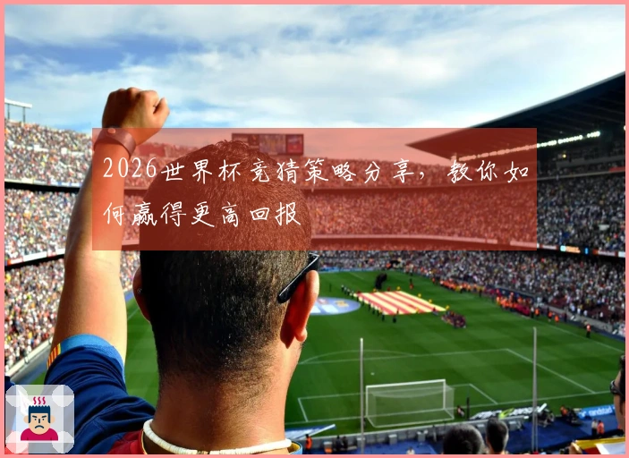 2026世界杯竞猜策略分享，教你如何赢得更高回报