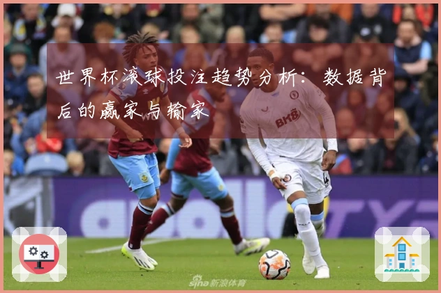 世界杯滚球投注趋势分析：数据背后的赢家与输家