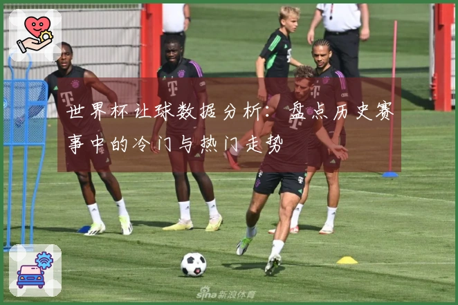 世界杯让球数据分析：盘点历史赛事中的冷门与热门走势