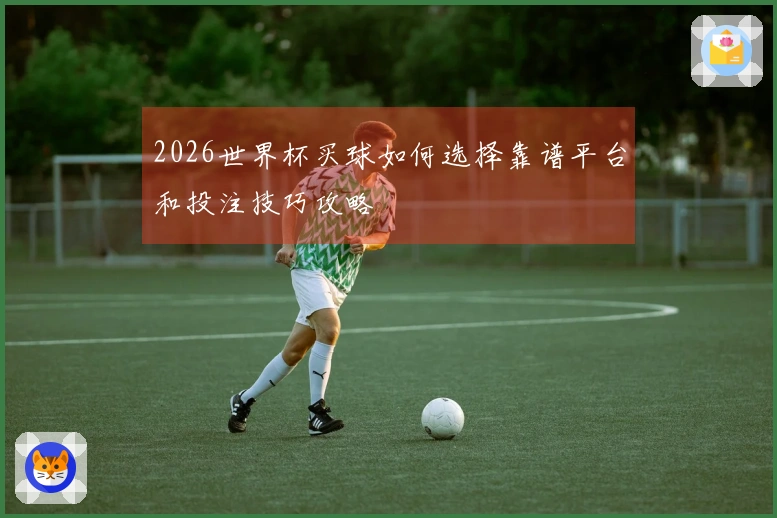 2026世界杯买球如何选择靠谱平台和投注技巧攻略